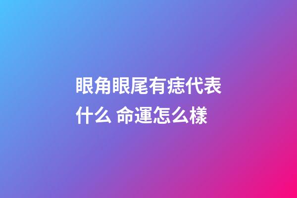 眼角眼尾有痣代表什么 命運怎么樣